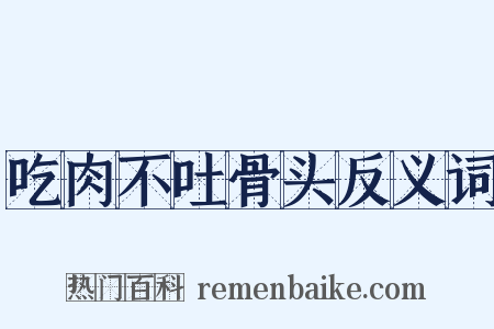 吃肉不吐骨头反义词是什么意思的图片